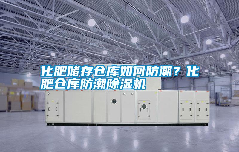 化肥儲存倉庫如何防潮?化肥倉庫防潮除濕機