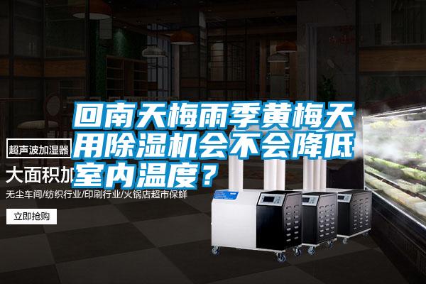 回南天梅雨季黃梅天用除濕機會不會降低室內(nèi)溫度?