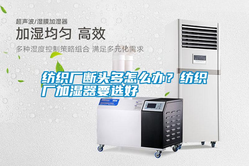 紡織廠斷頭多怎么辦？紡織廠加濕器要選好