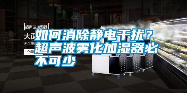 如何消除靜電干擾？超聲波霧化加濕器必不可少