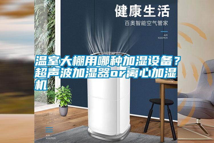 溫室大棚用哪種加濕設備?超聲波加濕器or離心加濕機