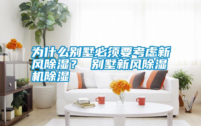 為什么別墅必須要考慮新風除濕? 別墅新風除濕機除濕