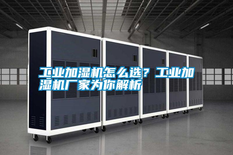 工業加濕機怎么選？工業加濕機廠家為你解析