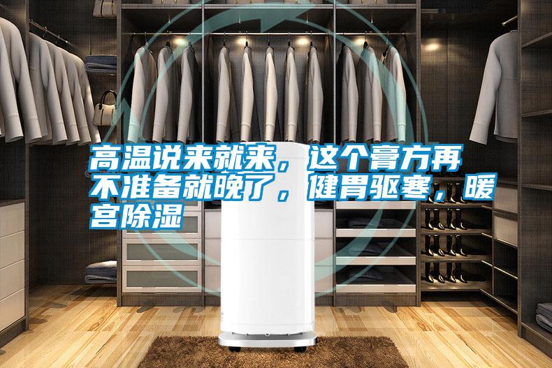 高溫說(shuō)來(lái)就來(lái),這個(gè)膏方再不準(zhǔn)備就晚了,健胃驅(qū)寒,暖宮除濕