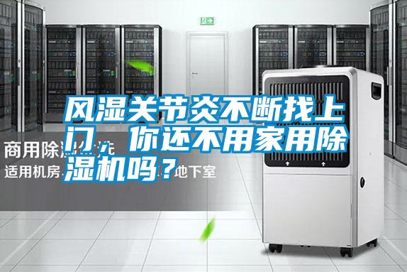 風濕關(guān)節(jié)炎不斷找上門，你還不用家用除濕機嗎？