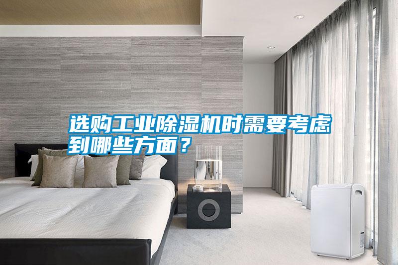 選購工業(yè)除濕機時需要考慮到哪些方面?