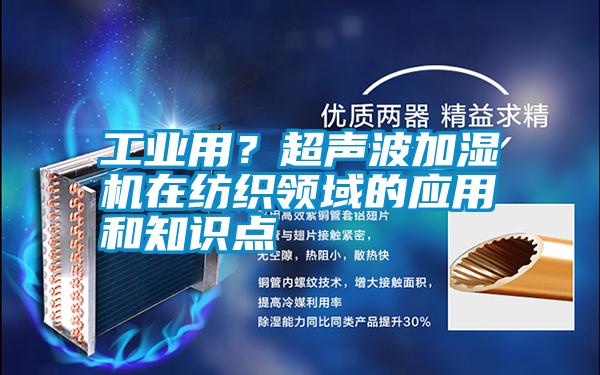 工業(yè)用?超聲波加濕機在紡織領域的應用和知識點