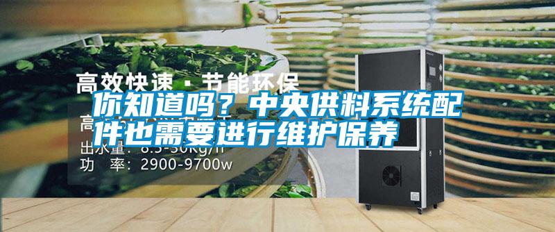 你知道嗎？中央供料系統配件也需要進行維護保養