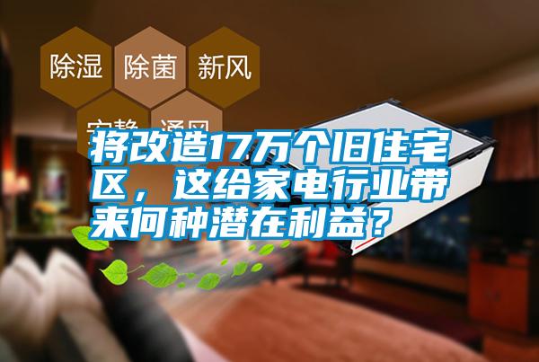 將改造17萬個舊住宅區,這給家電行業帶來何種潛在利益?