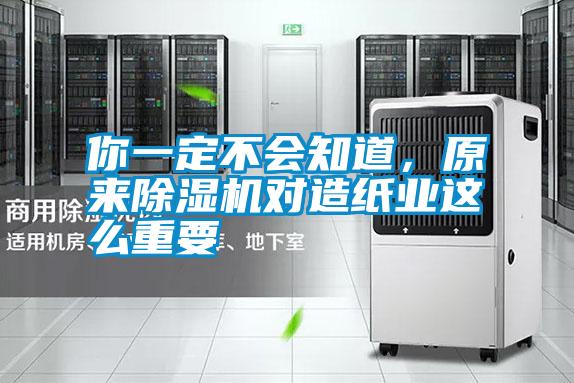 你一定不會知道,原來除濕機對造紙業(yè)這么重要