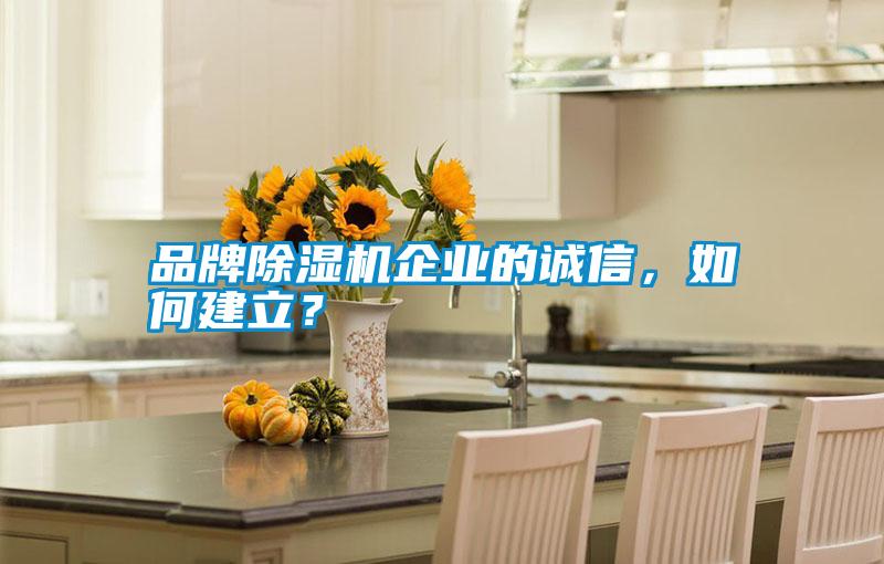 品牌除濕機企業的誠信,如何建立?