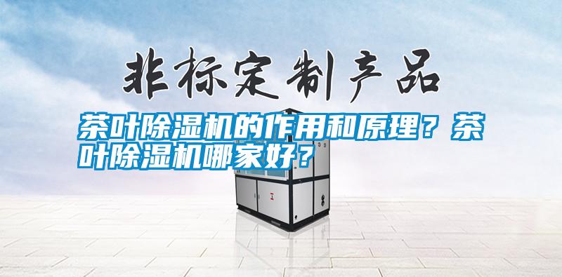 茶葉除濕機(jī)的作用和原理？茶葉除濕機(jī)哪家好？