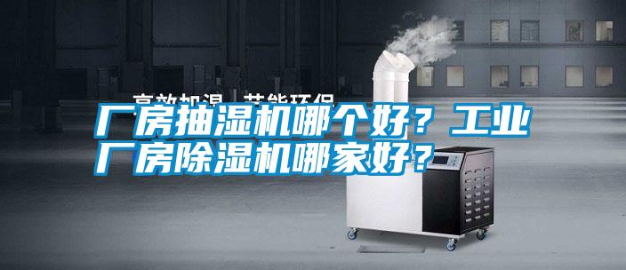 廠房抽濕機哪個好?工業廠房除濕機哪家好?