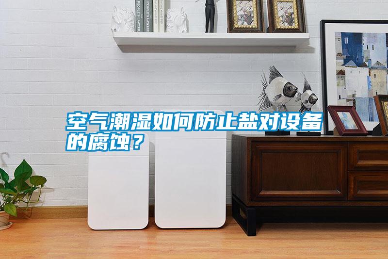 空氣潮濕如何防止鹽對設備的腐蝕?