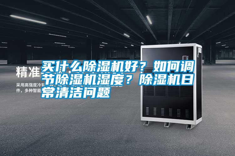 買什么除濕機(jī)好?如何調(diào)節(jié)除濕機(jī)濕度?除濕機(jī)日常清潔問(wèn)題