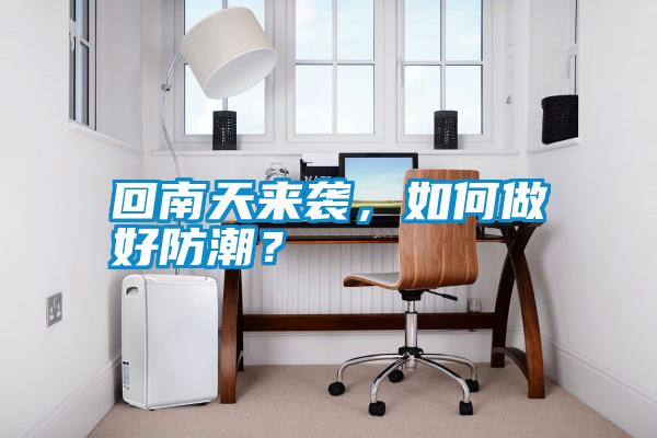 回南天來襲,如何做好防潮?
