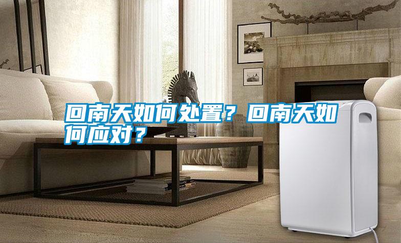 回南天如何處置？回南天如何應對？