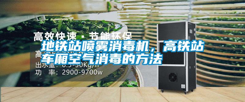 地鐵站噴霧消毒機(jī),高鐵站車(chē)廂空氣消毒的方法