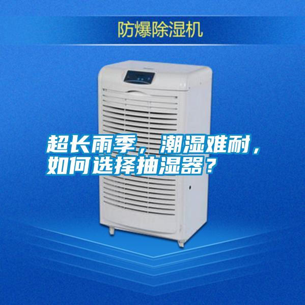 超長雨季,潮濕難耐,如何選擇抽濕器?