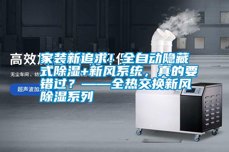 家裝新追求！全自動隱藏式除濕+新風系統，真的要錯過？——全熱交換新風除濕系列