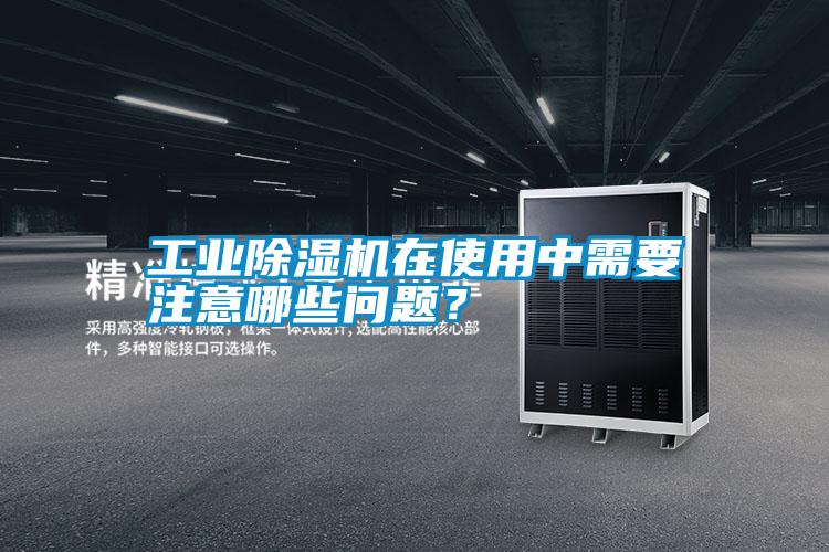 工業除濕機在使用中需要注意哪些問題?