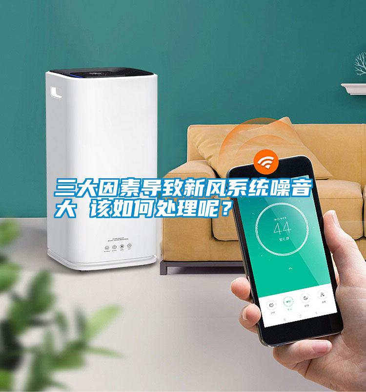 三大因素導致新風系統噪音大 該如何處理呢？