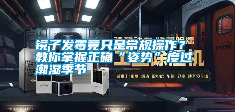 鏡子發霉竟只是常規操作？ 教你掌握正確“姿勢”度過潮濕季節