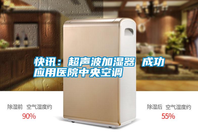 快訊:超聲波加濕器 成功應(yīng)用醫(yī)院中央空調(diào)