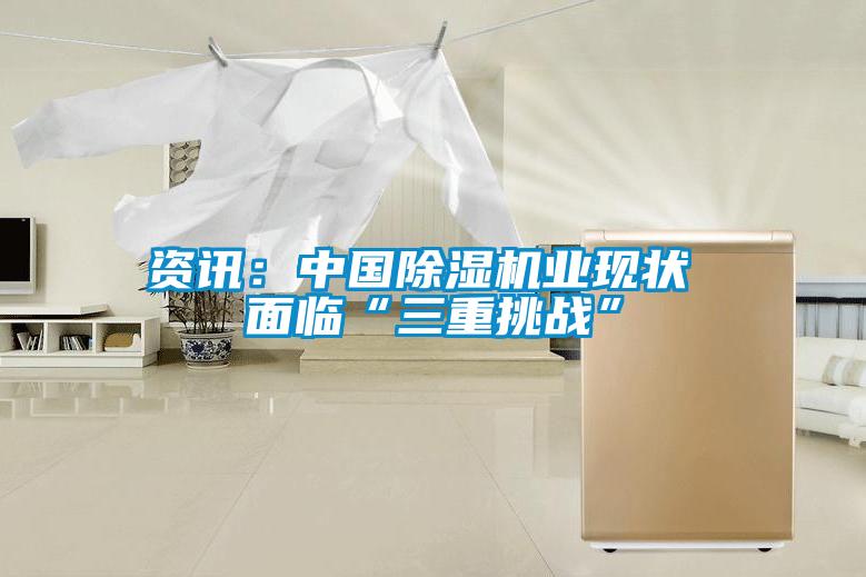 資訊:中國除濕機業(yè)現(xiàn)狀 面臨“三重挑戰(zhàn)”