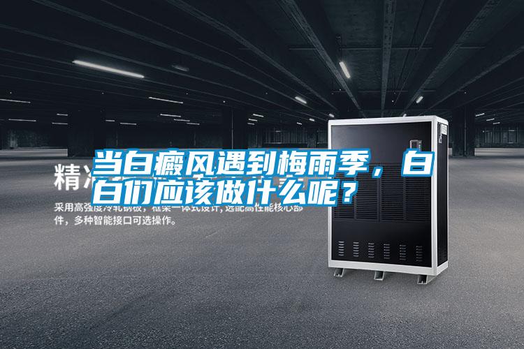 當(dāng)白癜風(fēng)遇到梅雨季,白白們應(yīng)該做什么呢?