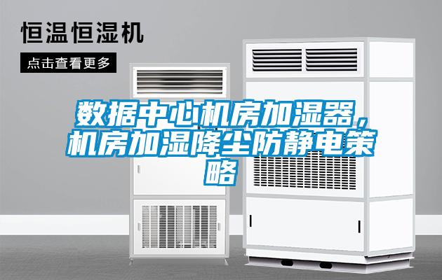 數據中心機房加濕器，機房加濕降塵防靜電策略