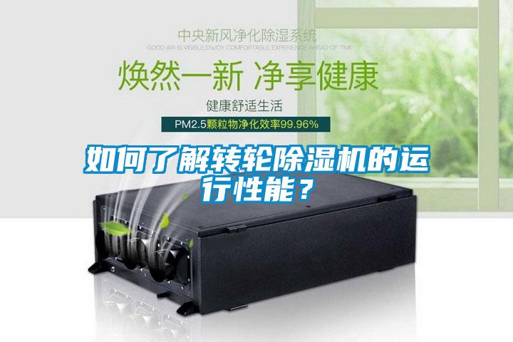 如何了解轉輪除濕機的運行性能?