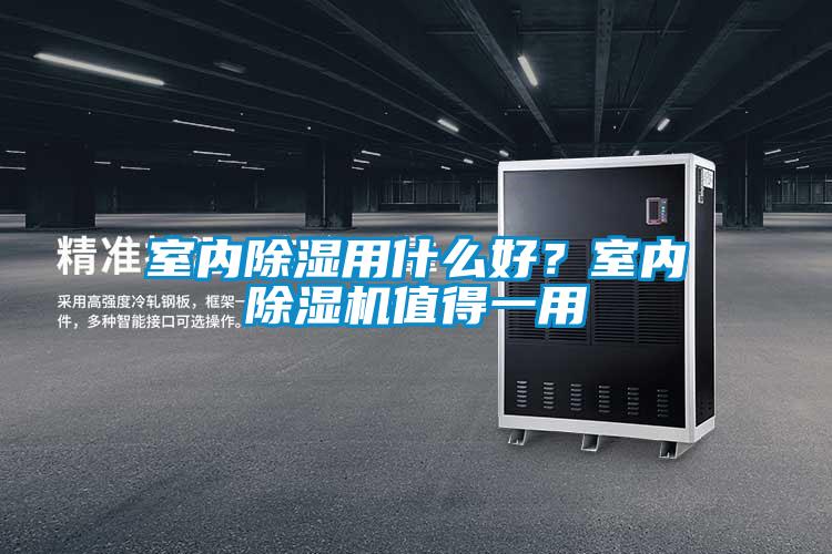 室內(nèi)除濕用什么好?室內(nèi)除濕機值得一用