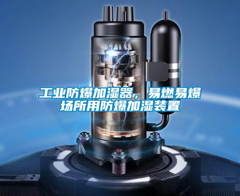 工業防爆加濕器，易燃易爆場所用防爆加濕裝置