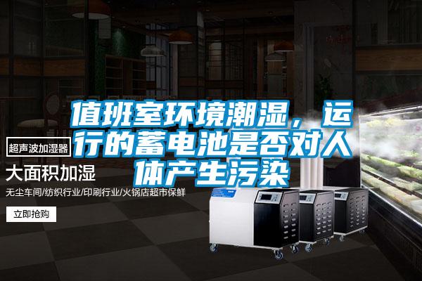 值班室環境潮濕，運行的蓄電池是否對人體產生污染