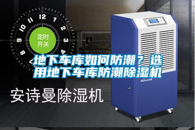 地下車庫如何防潮？選用地下車庫防潮除濕機(jī)