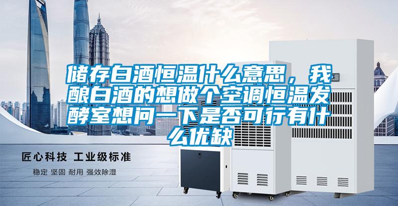 儲(chǔ)存白酒恒溫什么意思，我釀白酒的想做個(gè)空調(diào)恒溫發(fā)酵室想問(wèn)一下是否可行有什么優(yōu)缺