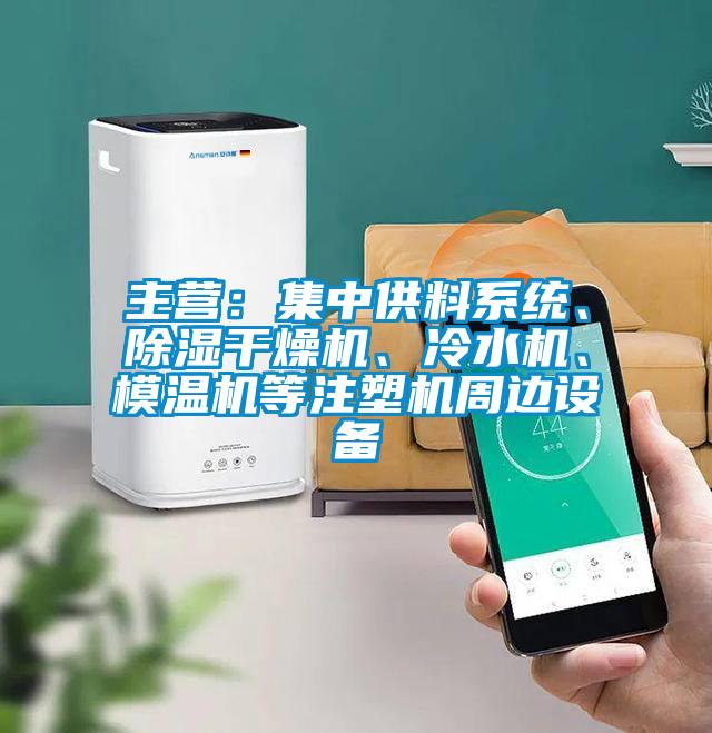 主營：集中供料系統(tǒng)、除濕干燥機、冷水機、模溫機等注塑機周邊設備