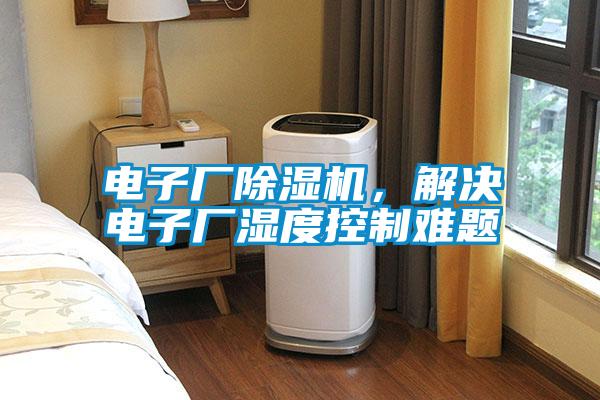 電子廠除濕機，解決電子廠濕度控制難題
