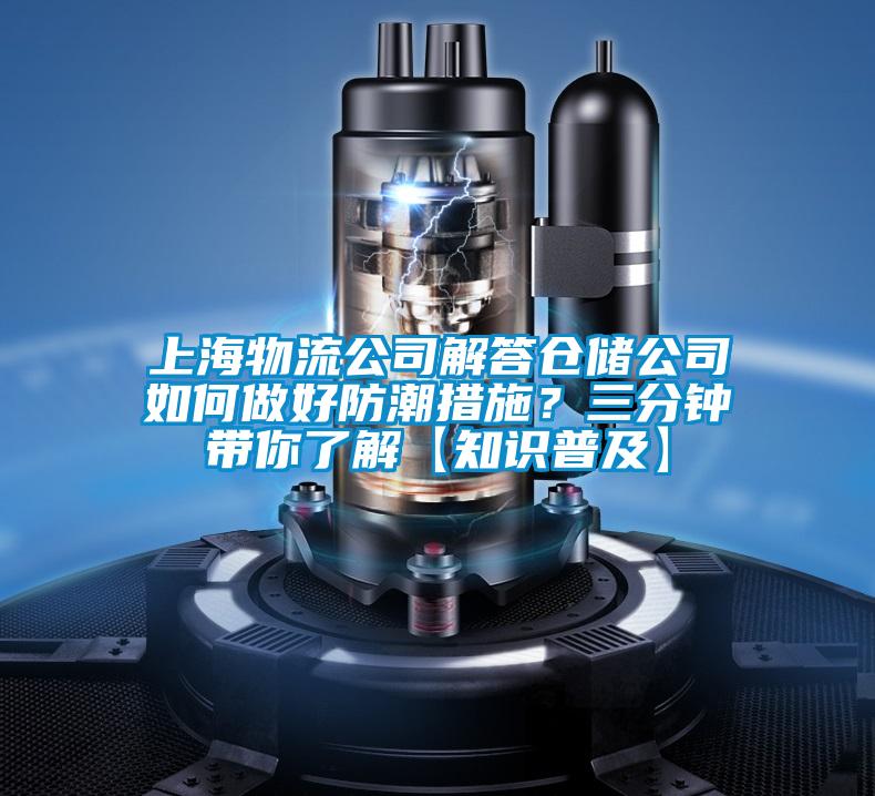 上海物流公司解答倉儲(chǔ)公司如何做好防潮措施？三分鐘帶你了解【知識(shí)普及】
