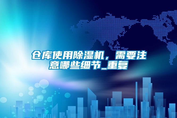 倉庫使用除濕機(jī)，需要注意哪些細(xì)節(jié)_重復(fù)
