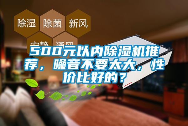 500元以內(nèi)除濕機推薦,噪音不要太大,性價比好的?