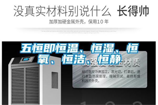 五恒即恒溫、恒濕、恒氧、恒潔、恒靜