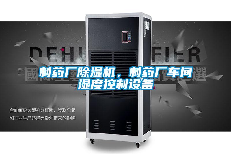 制藥廠除濕機(jī)，制藥廠車(chē)間濕度控制設(shè)備