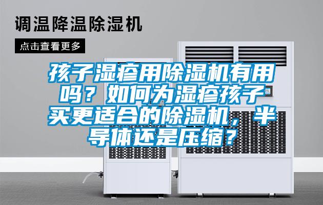 孩子濕疹用除濕機有用嗎？如何為濕疹孩子買更適合的除濕機，半導(dǎo)體還是壓縮？