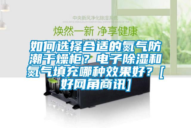 如何選擇合適的氮?dú)夥莱备稍锕?？電子除濕和氮?dú)馓畛淠姆N效果好？[好網(wǎng)角商訊]