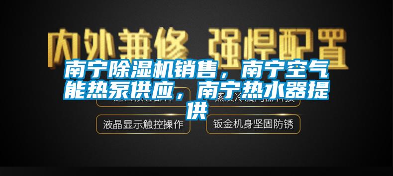 南寧除濕機銷售，南寧空氣能熱泵供應，南寧熱水器提供