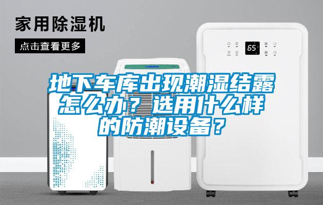 地下車庫出現潮濕結露怎么辦？選用什么樣的防潮設備？