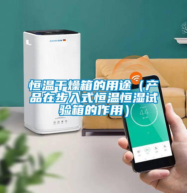 恒溫干燥箱的用途(產(chǎn)品在步入式恒溫恒濕試驗箱的作用)