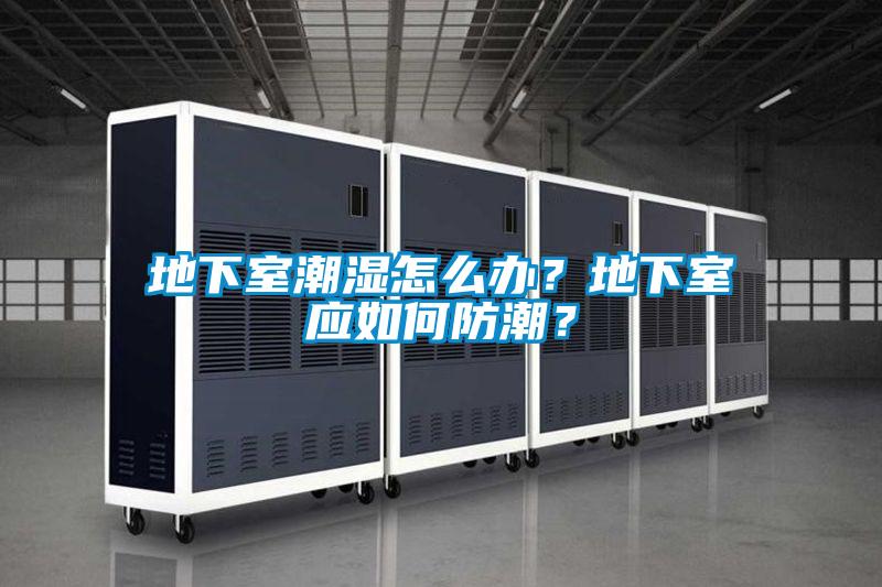地下室潮濕怎么辦？地下室應(yīng)如何防潮？